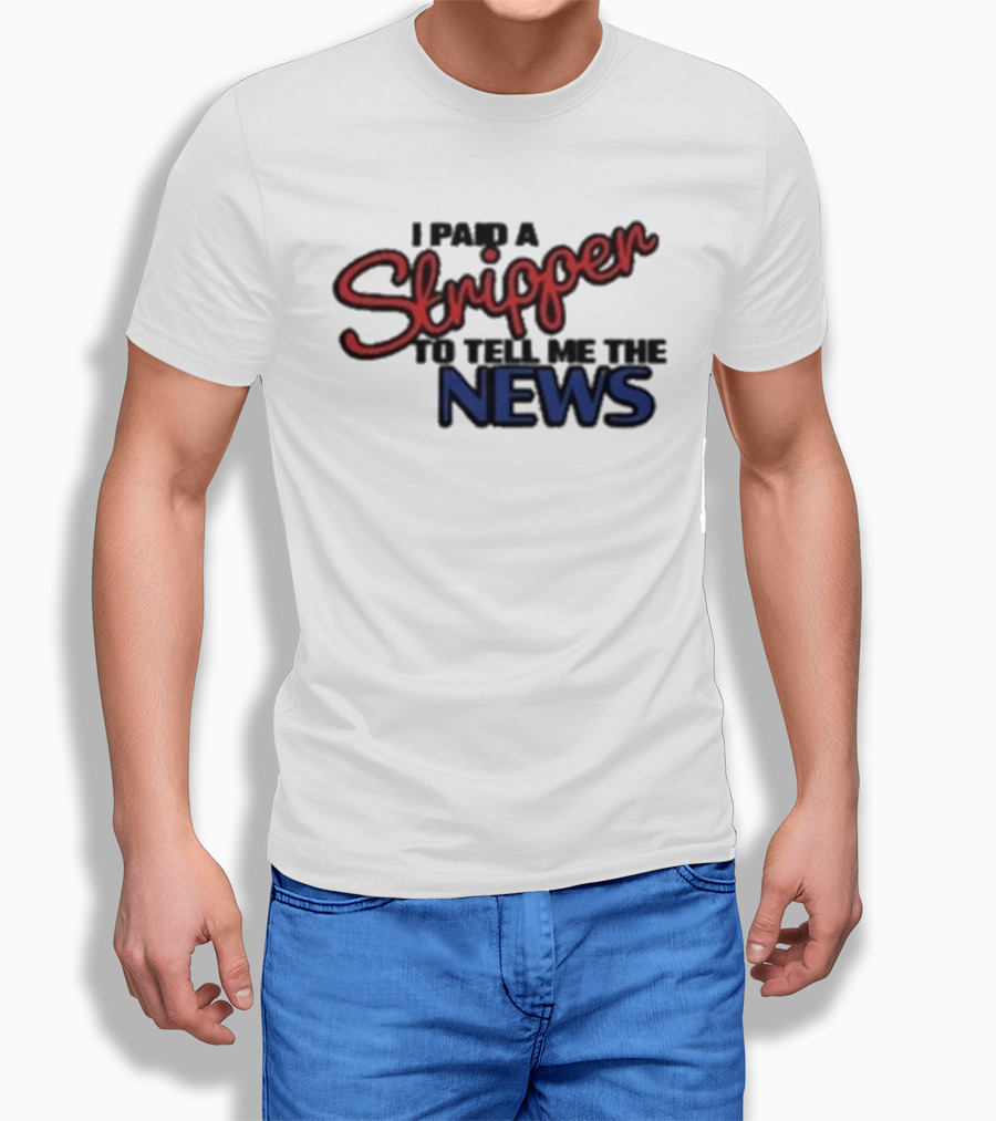 I Paid A Stripper To Tell Me The News T-Shirt