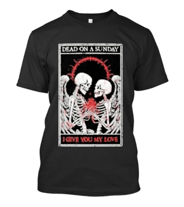 Dead On A Sunday Skeletons Holding Hearts I Give You My Love T-Shirt