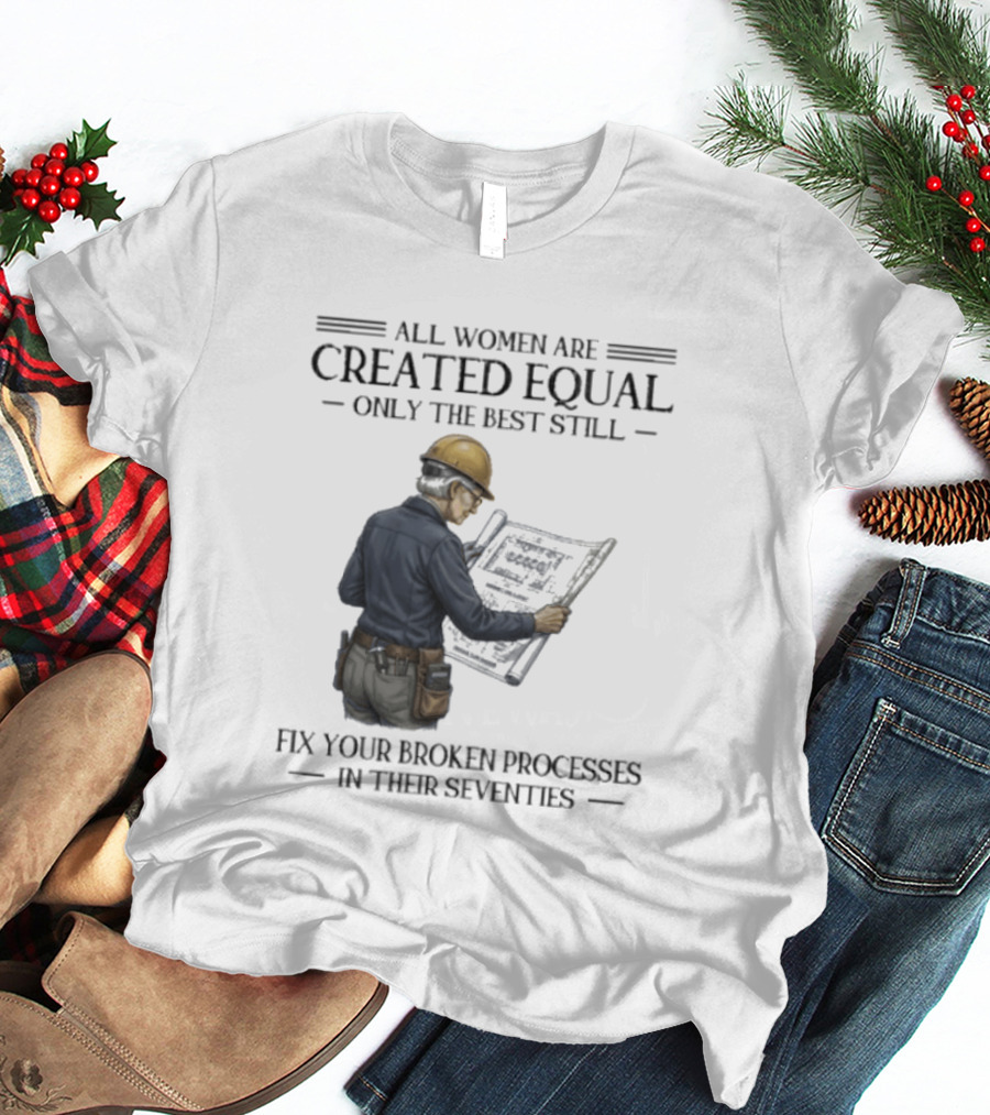 All Women Are Created Equal Only The Best Still Fix Your Broken Processes In Their Seventies T-Shirt