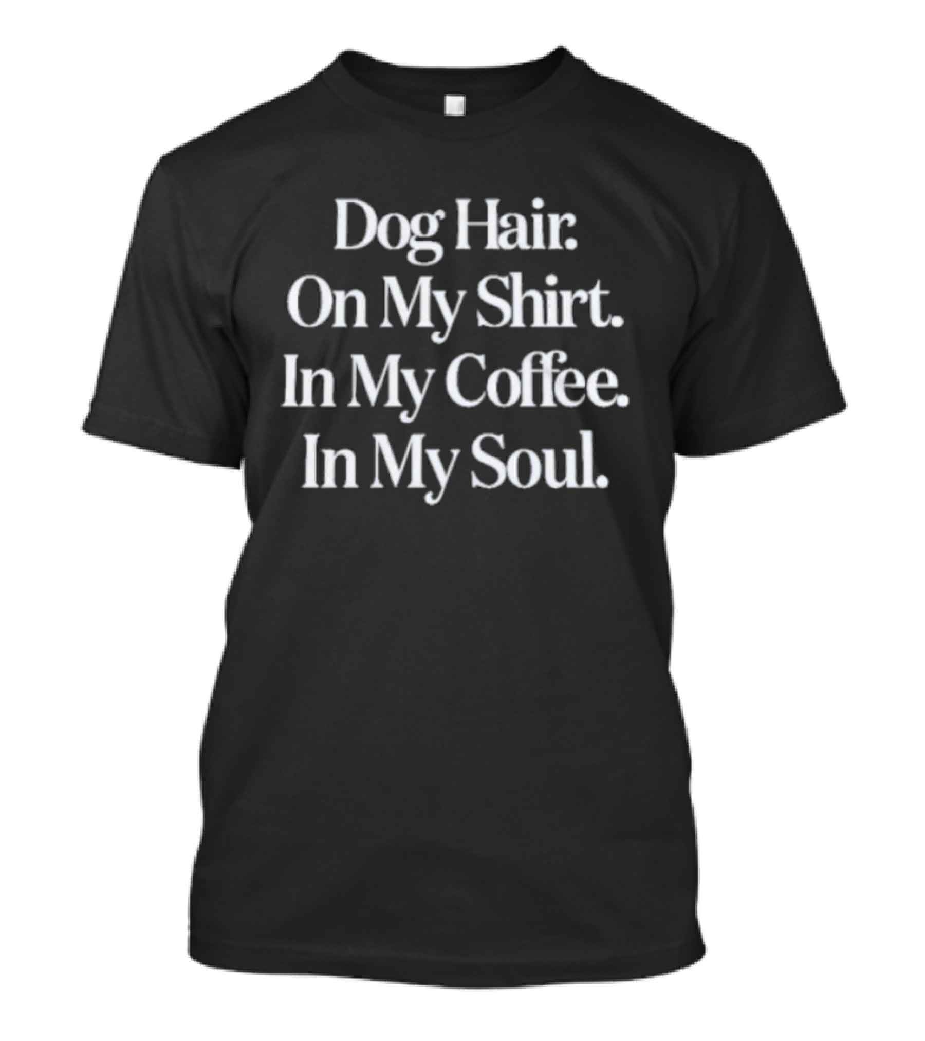 Dog Hair On My In My Coffee In My Soul T-Shirt