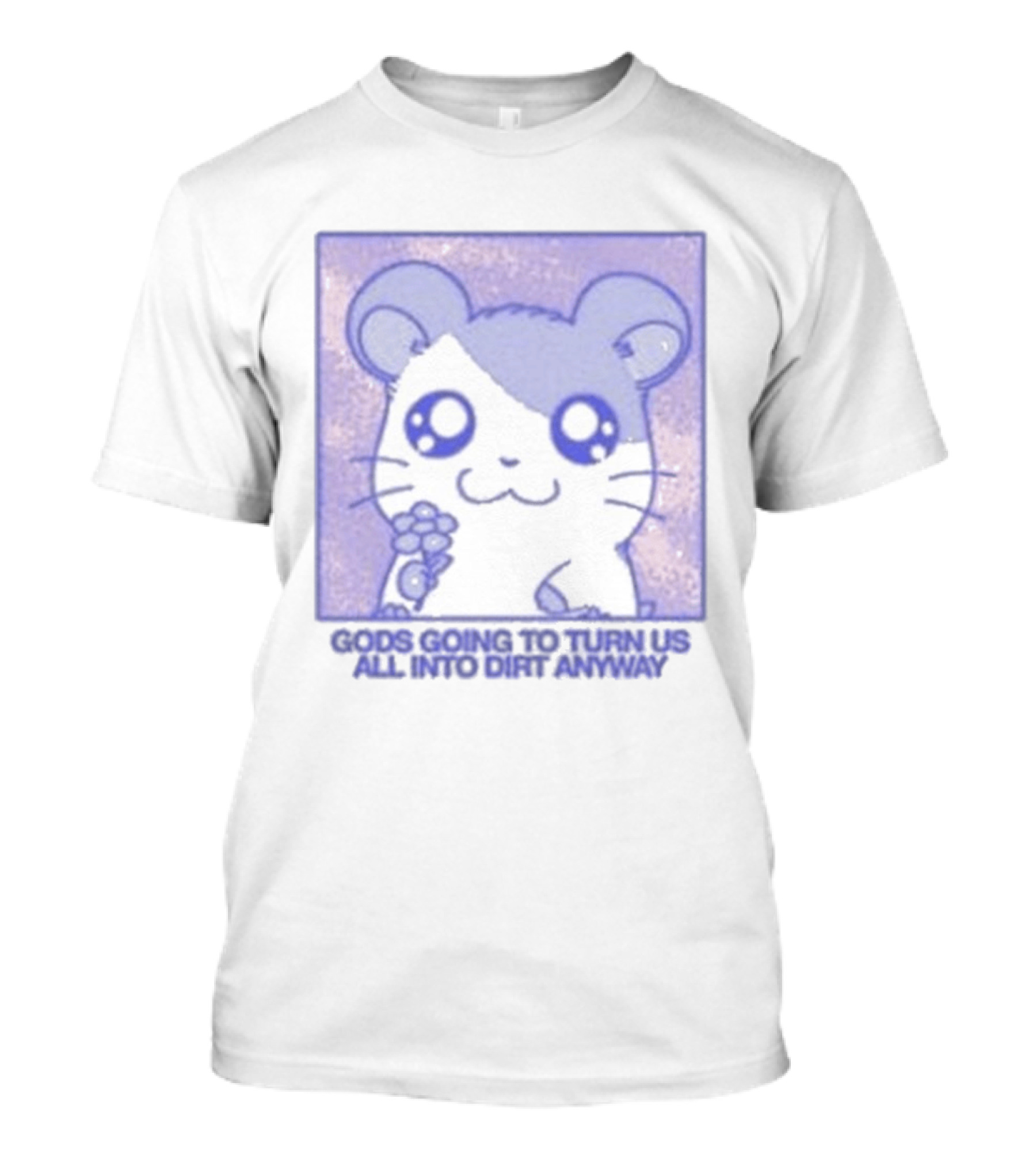 Gods Going To Turn Us All Into Dirt Anyway Cute Flower Holding T-Shirt
