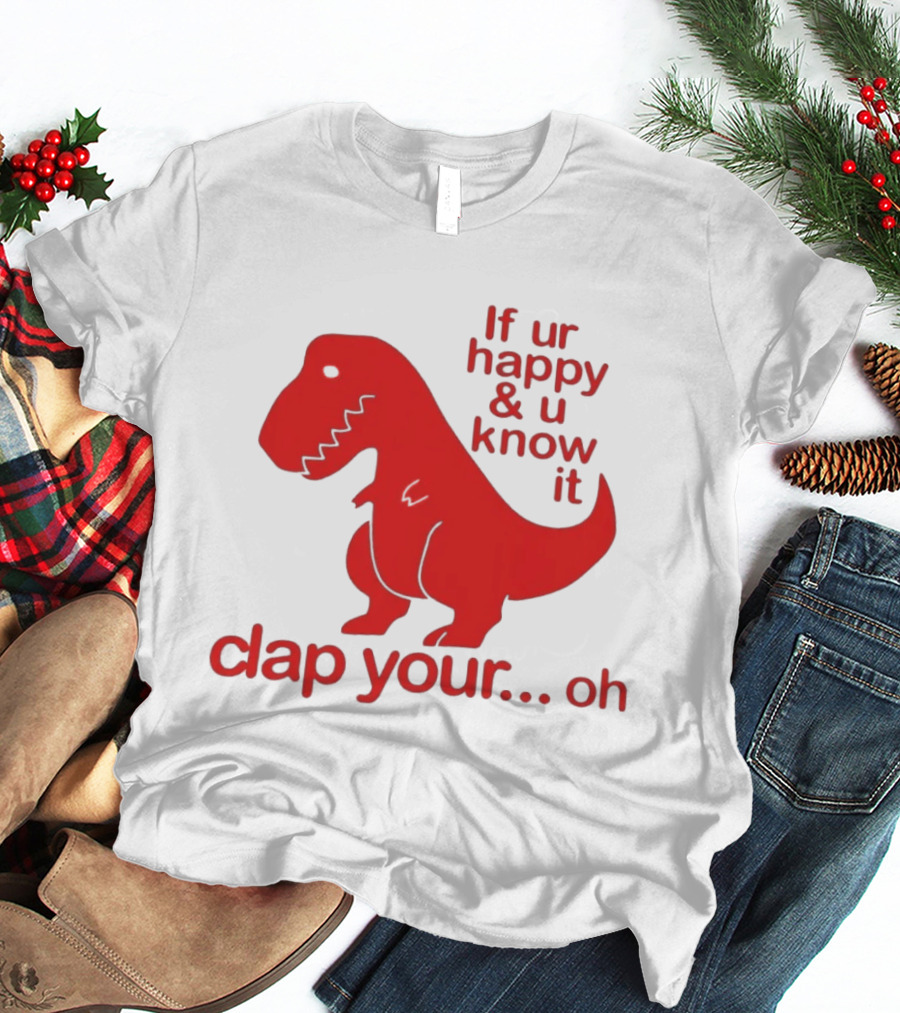 If Ur Happy & U Know It Clap Your Oh Dinosaur Humor T-Shirt