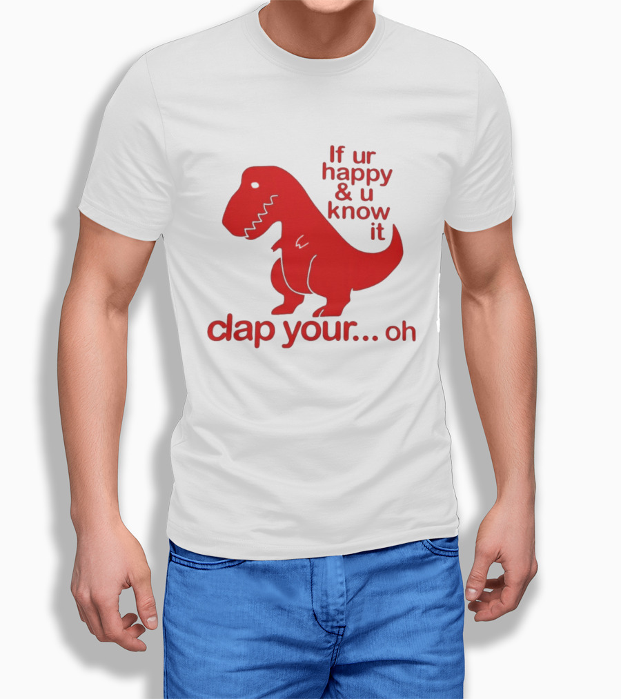 If Ur Happy & U Know It Clap Your Oh Dinosaur Humor T-Shirt
