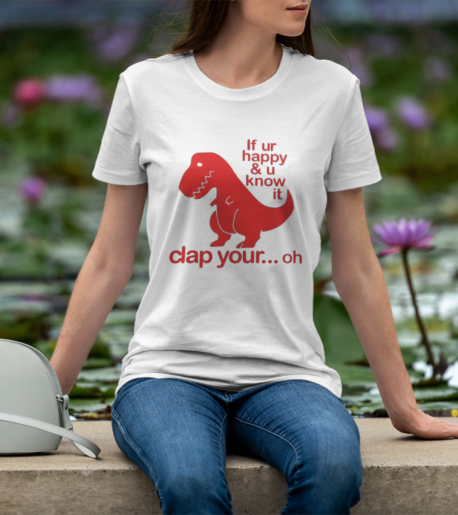 If Ur Happy & U Know It Clap Your Oh Dinosaur Humor T-Shirt