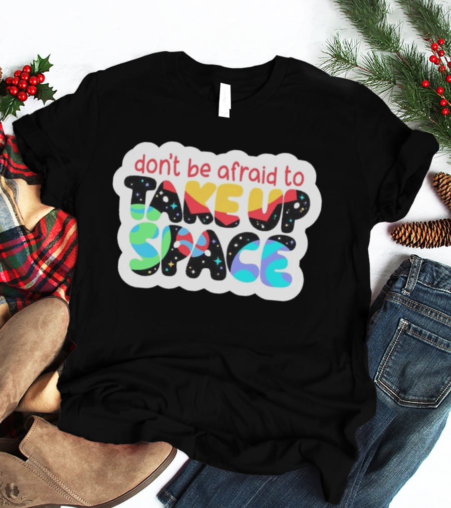 Don't Be Afraid To Take Up Space Cosmic Rainbow Letters T-Shirt