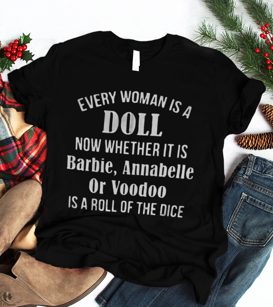 Every Woman Is A Doll Whether It Is Barbie Annabelle Or Voodoo Is A Roll Of The Dice T-Shirt