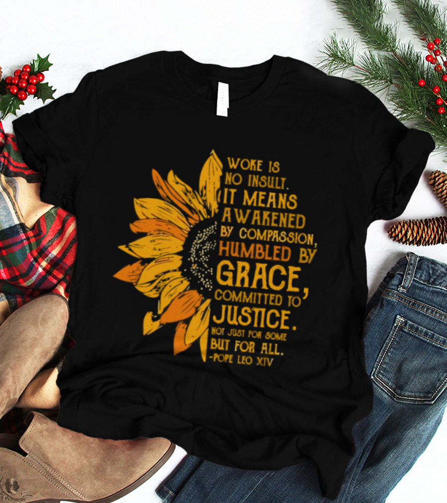Woke Is No Insult It Means Awakened By Compassion Grace Justice Sunflower T-Shirt