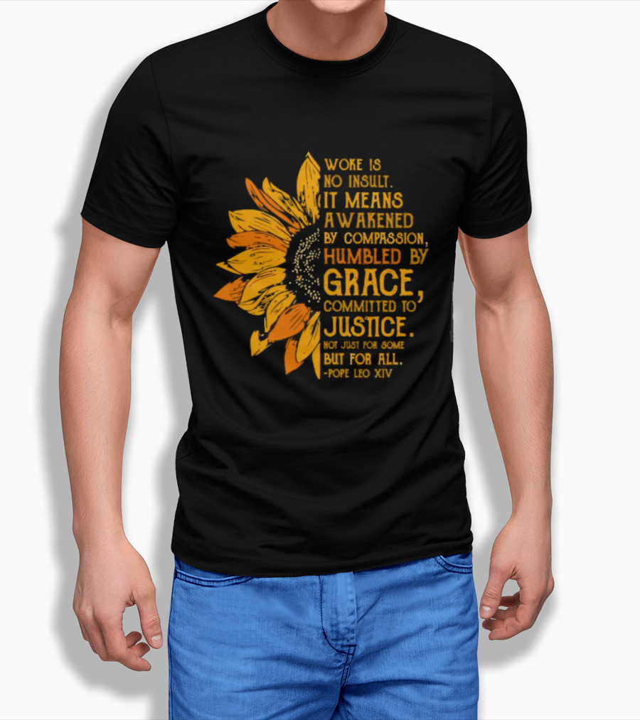 Woke Is No Insult It Means Awakened By Compassion Grace Justice Sunflower T-Shirt