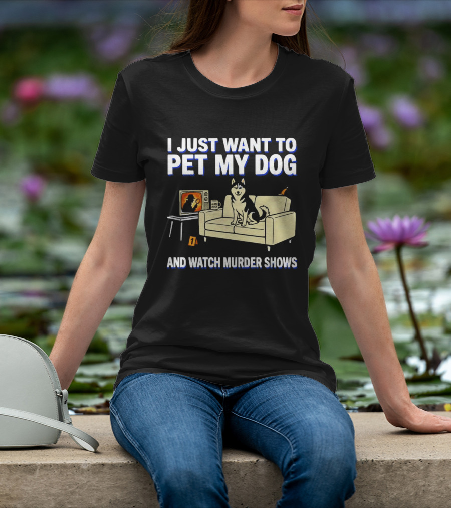 I Just Want To Pet My Dog And Murder Shows With Dog On Couch Scene T-Shirt