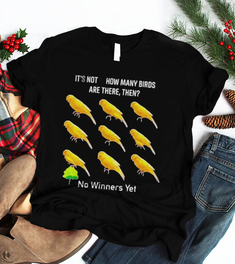 It's Not 9 How Many Birds Are There Then No Winners Yet T-Shirt