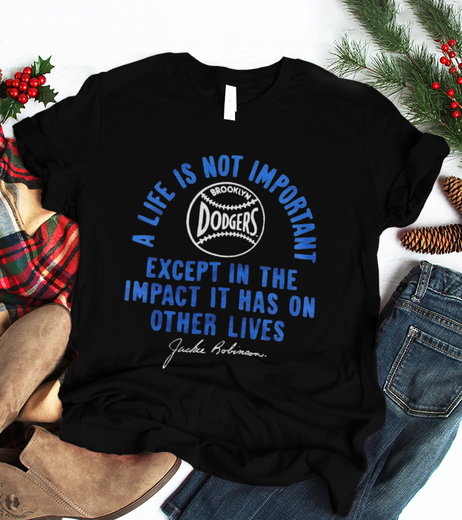 Brooklyn Dodgers Jackie Robinson A Life Is Not Important Except In The Impact It Has On Other Lives T-Shirt
