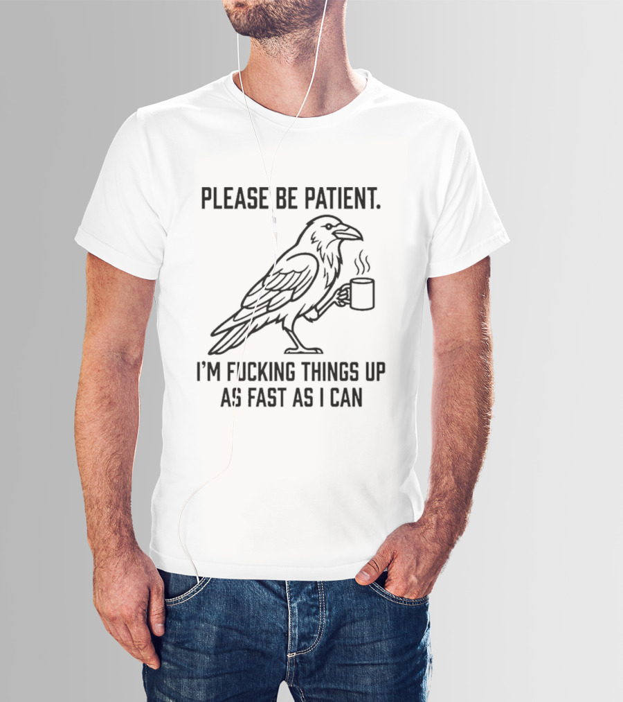 Crow Holding Coffee Please Be Patient I'm Fucking Things Up As Fast As I Can T-Shirt