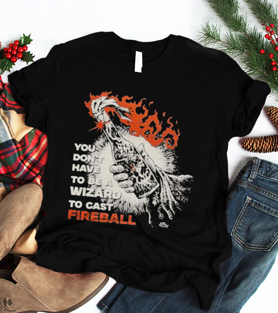 You Don't Have To Be A Wizard To Cast Fireball Magic Flames T-Shirt