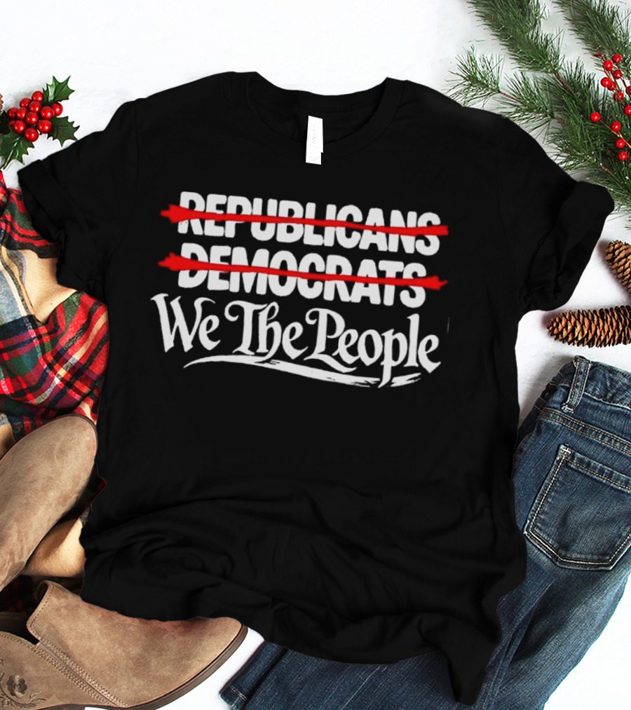 No Republicans No Democrats We The People Political Unity Message T-Shirt
