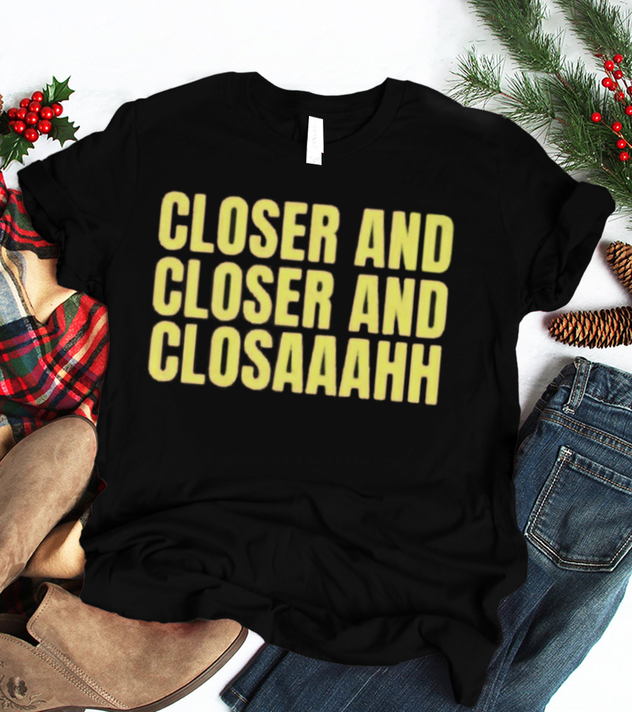 Closer And Closer And Closaaahh Textual T-Shirt