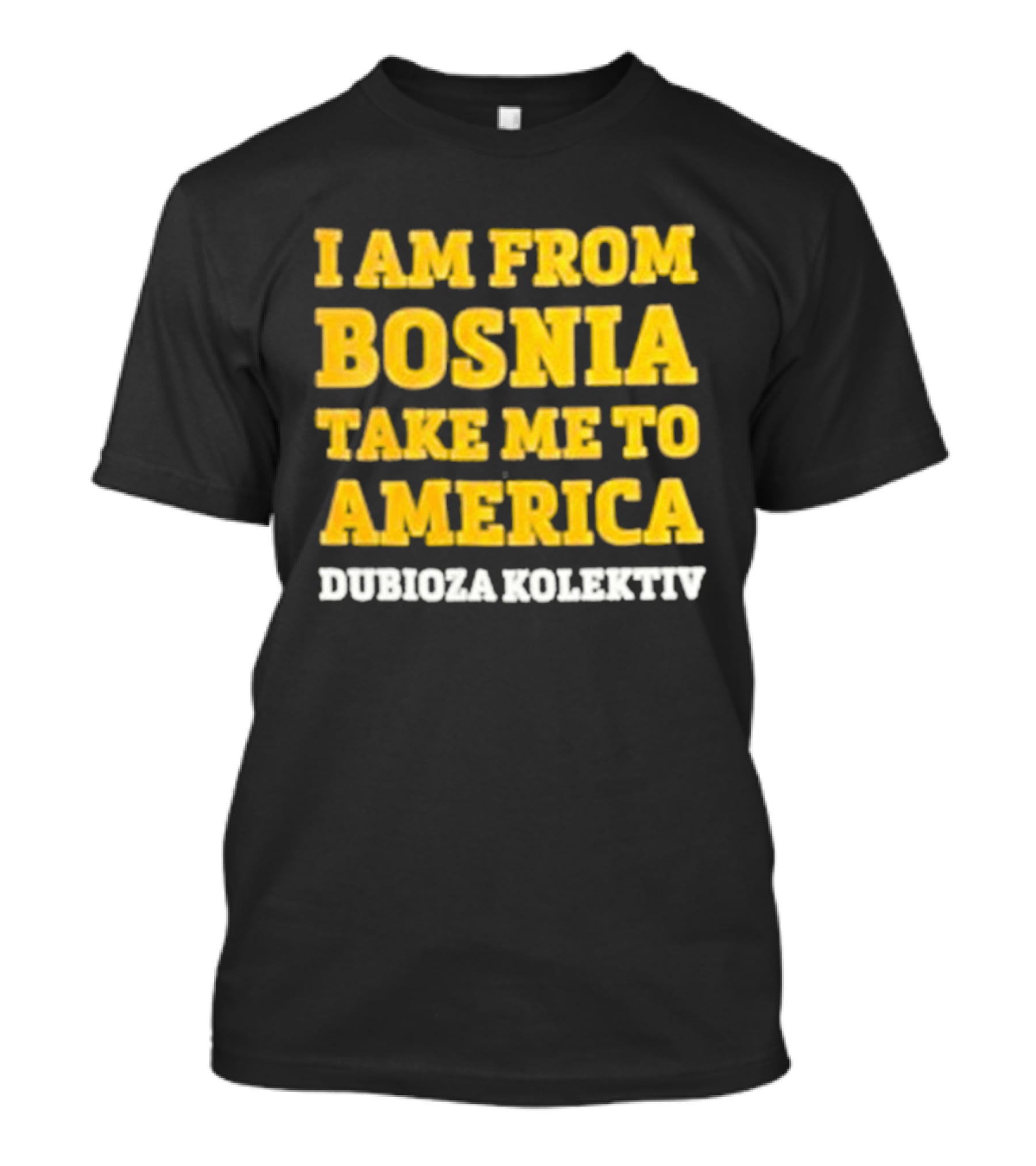 I Am From Bosnia Take Me To America Dubioza Kolektiv T-Shirt