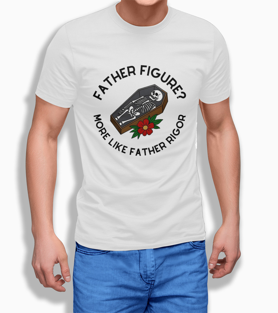 Father Figure More Like Father Rigor Skeleton Coffin Flower T-Shirt