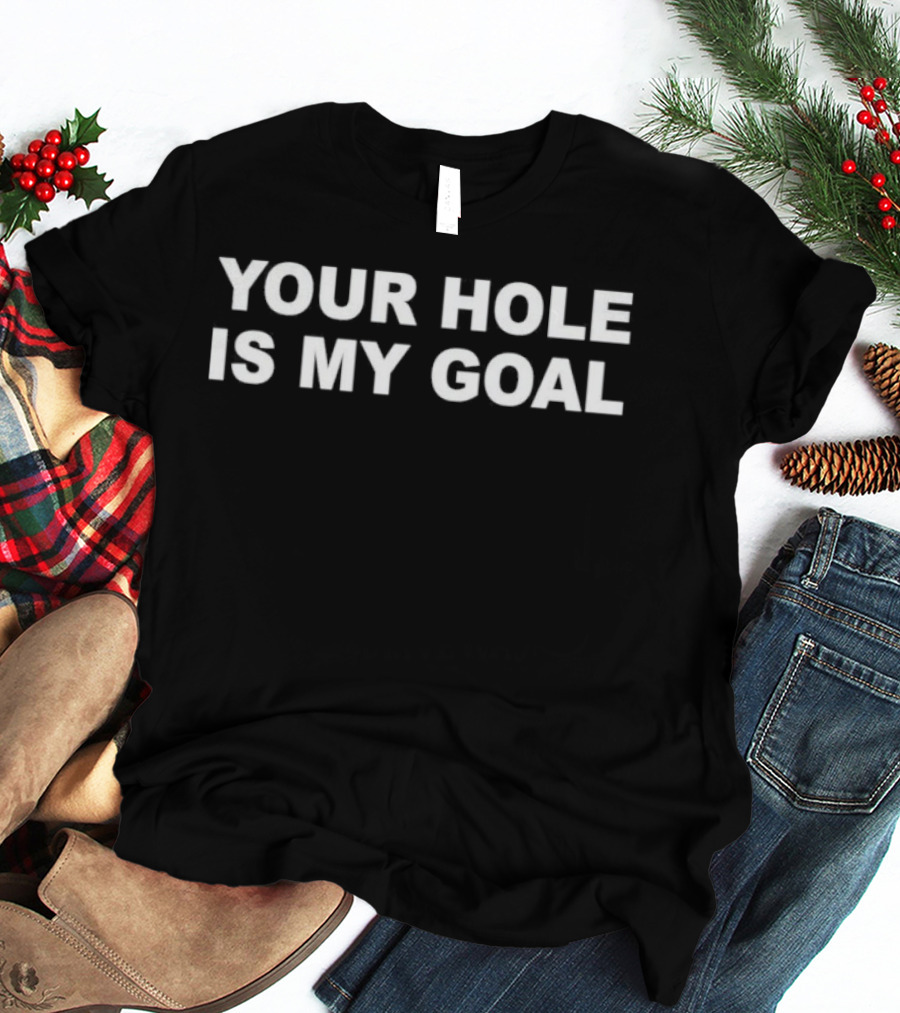 Your Hole Is My Goal T-Shirt