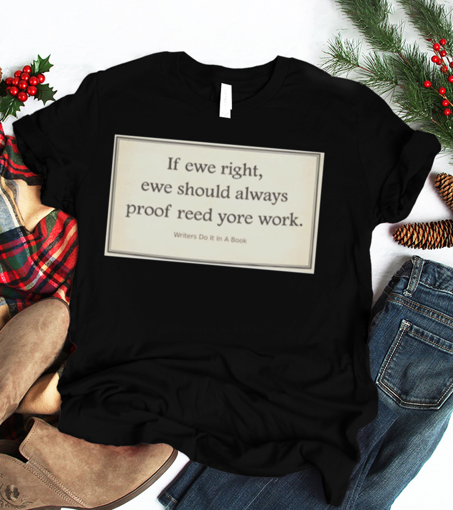 If Ewe Right Ewe Should Always Proof Reed Yore Work Writers Do It In A Book T-Shirt