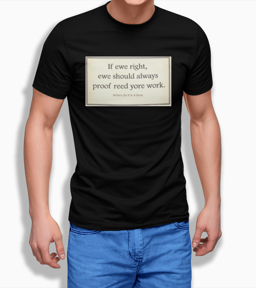 If Ewe Right Ewe Should Always Proof Reed Yore Work Writers Do It In A Book T-Shirt