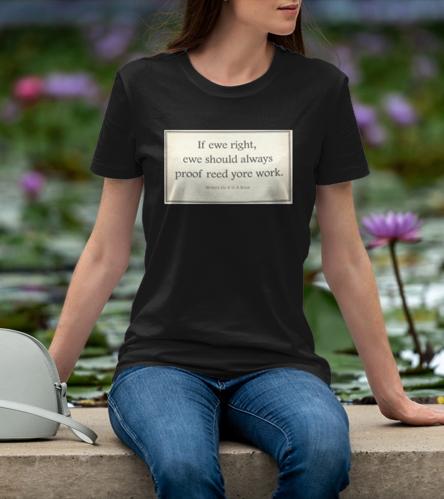 If Ewe Right Ewe Should Always Proof Reed Yore Work Writers Do It In A Book T-Shirt