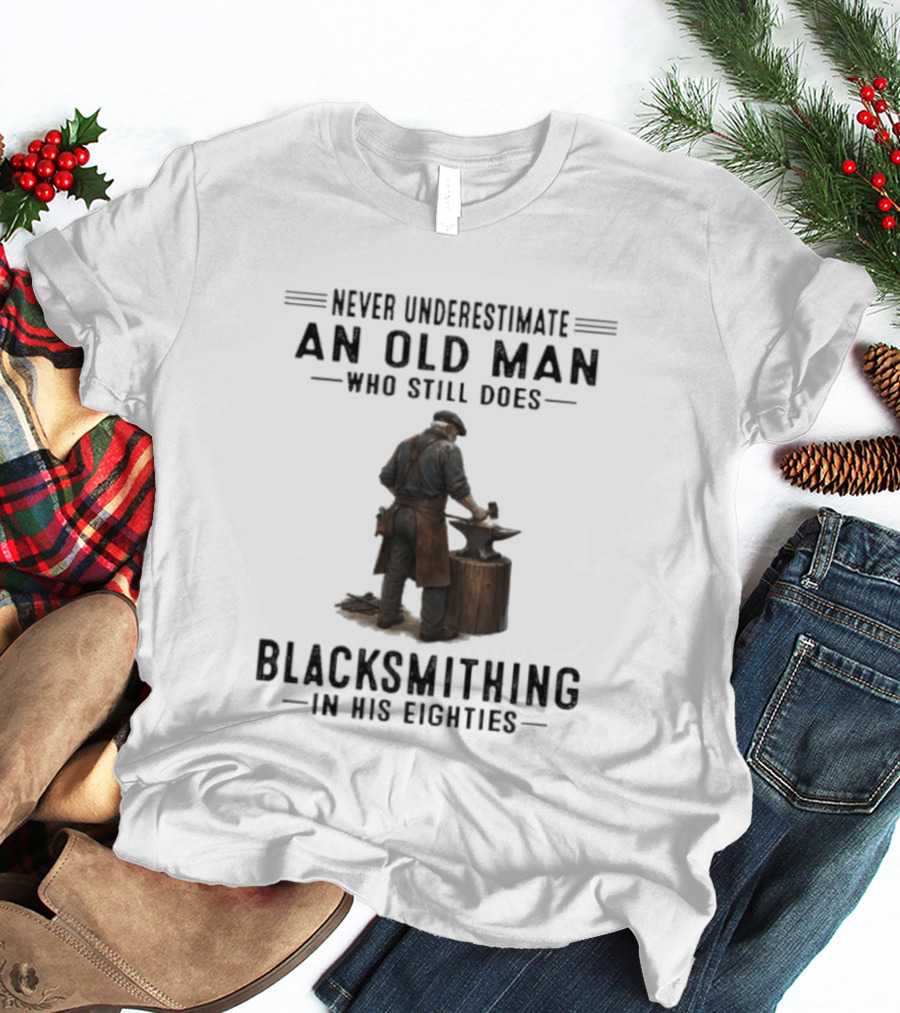 Never Underestimate An Old Man Who Still Does Blacksmithing In His Eighties T-Shirt
