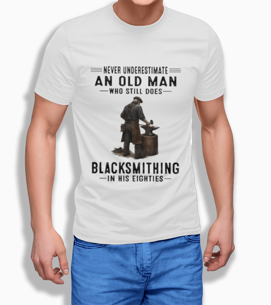 Never Underestimate An Old Man Who Still Does Blacksmithing In His Eighties T-Shirt