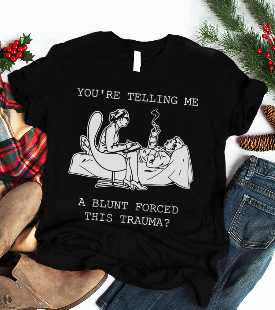 You're Telling Me A Blunt Forced This Trauma Smoking T-Shirt