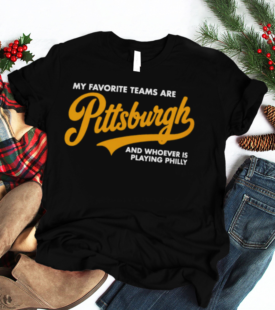 My Favorite Teams Are Pittsburgh And Whoever Is Playing Philly T-Shirt