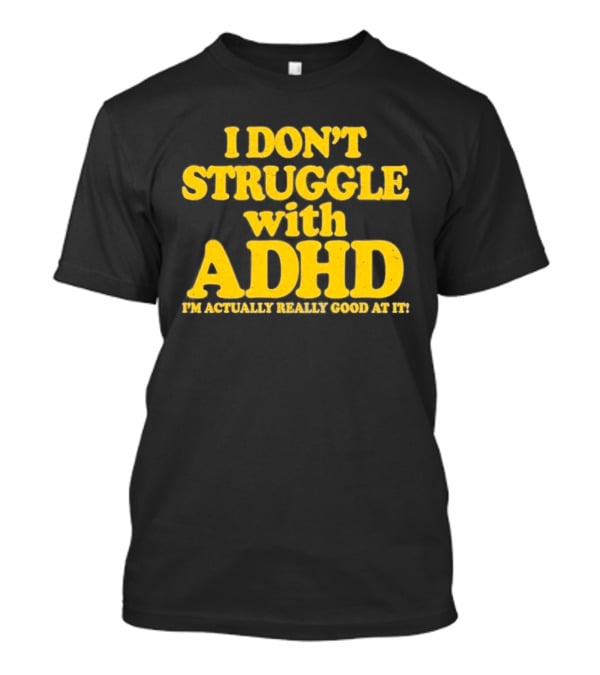 I Don't Struggle With ADHD I'm Actually Really Good At It T-Shirt