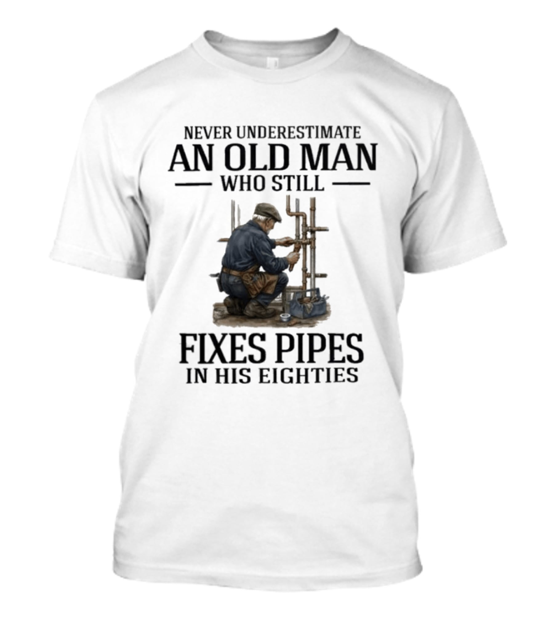Never Underestimate An Old Man Who Still Fixes Pipes In His Eighties T-Shirt
