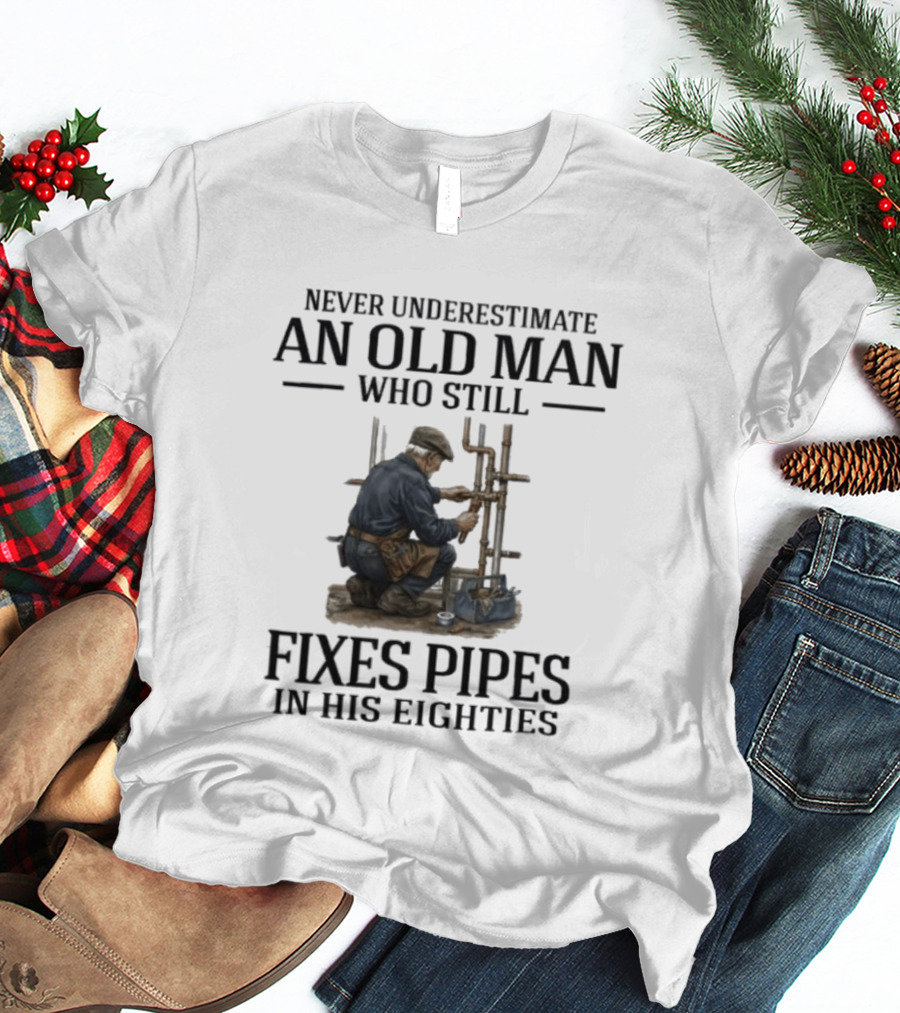 Never Underestimate An Old Man Who Still Fixes Pipes In His Eighties T-Shirt