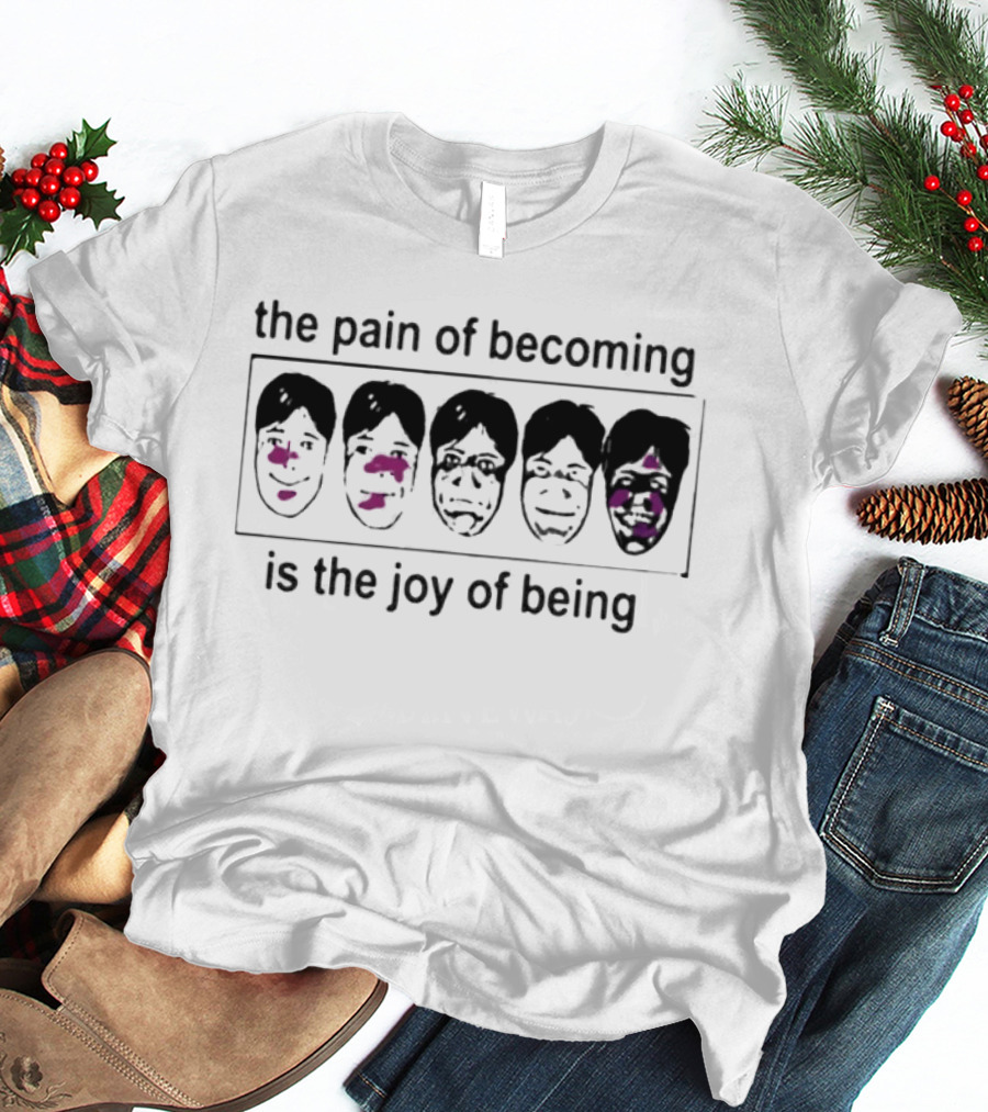 The Pain Of Becoming Is The Joy Of Being Faces T-Shirt