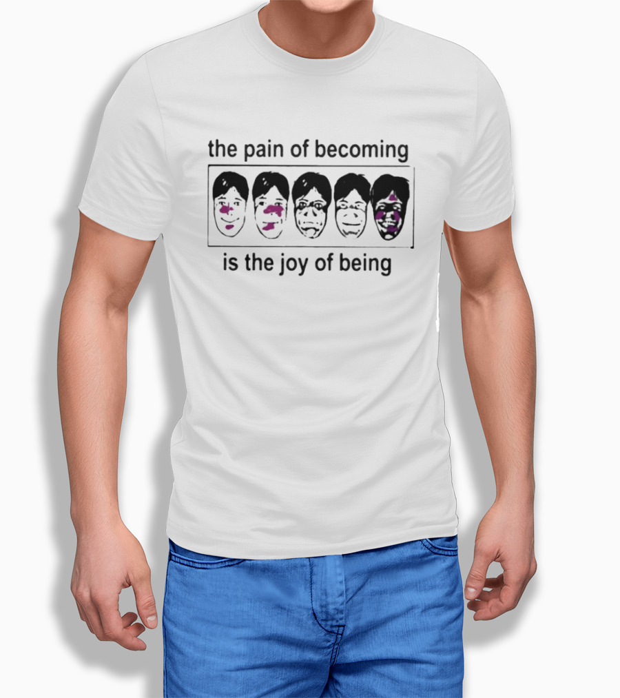 The Pain Of Becoming Is The Joy Of Being Faces T-Shirt