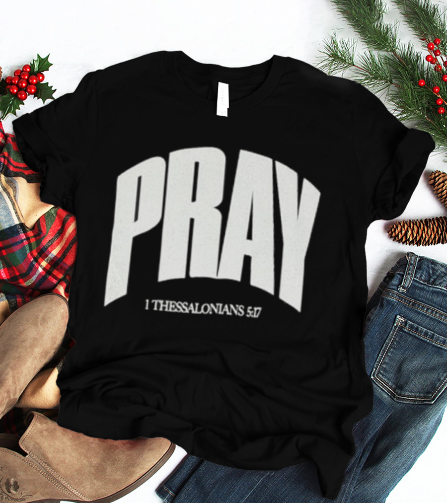 Pray 1 Thessalonians 5 17 Biblical Encouragement T-Shirt