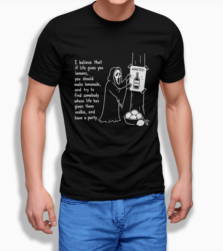 Ghostface I Believe That If Life Gives You Lemons Make Lemonade Find Somebody Whose Life Has Given Them Vodka And Have A Party T-Shirt