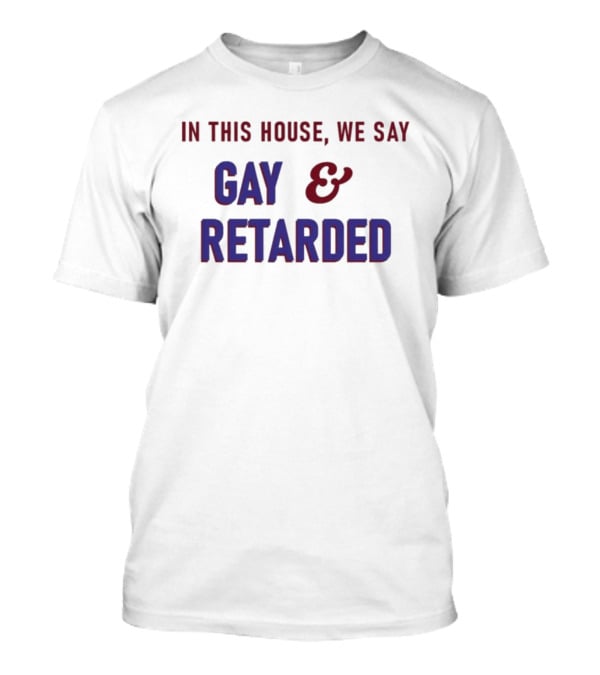 In This House We Say Gay And Retarded T-Shirt