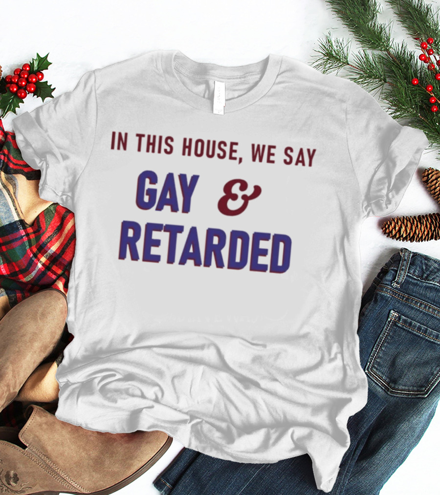 In This House We Say Gay And Retarded T-Shirt
