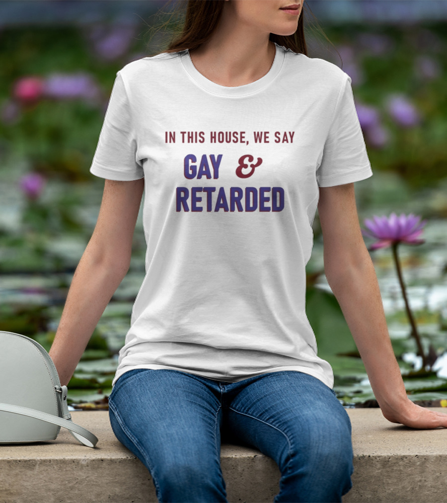 In This House We Say Gay And Retarded T-Shirt