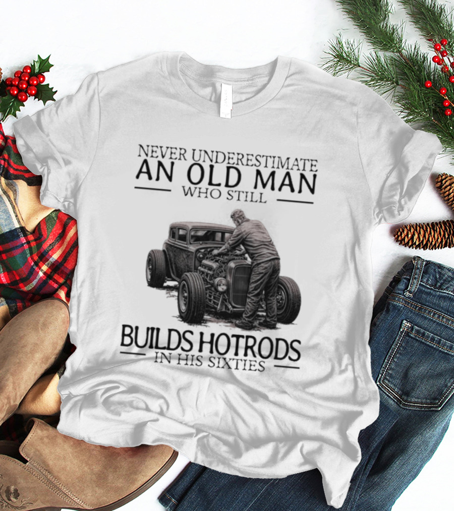 Never Underestimate An Old Man Builds Hotrods In His Sixties T-Shirt