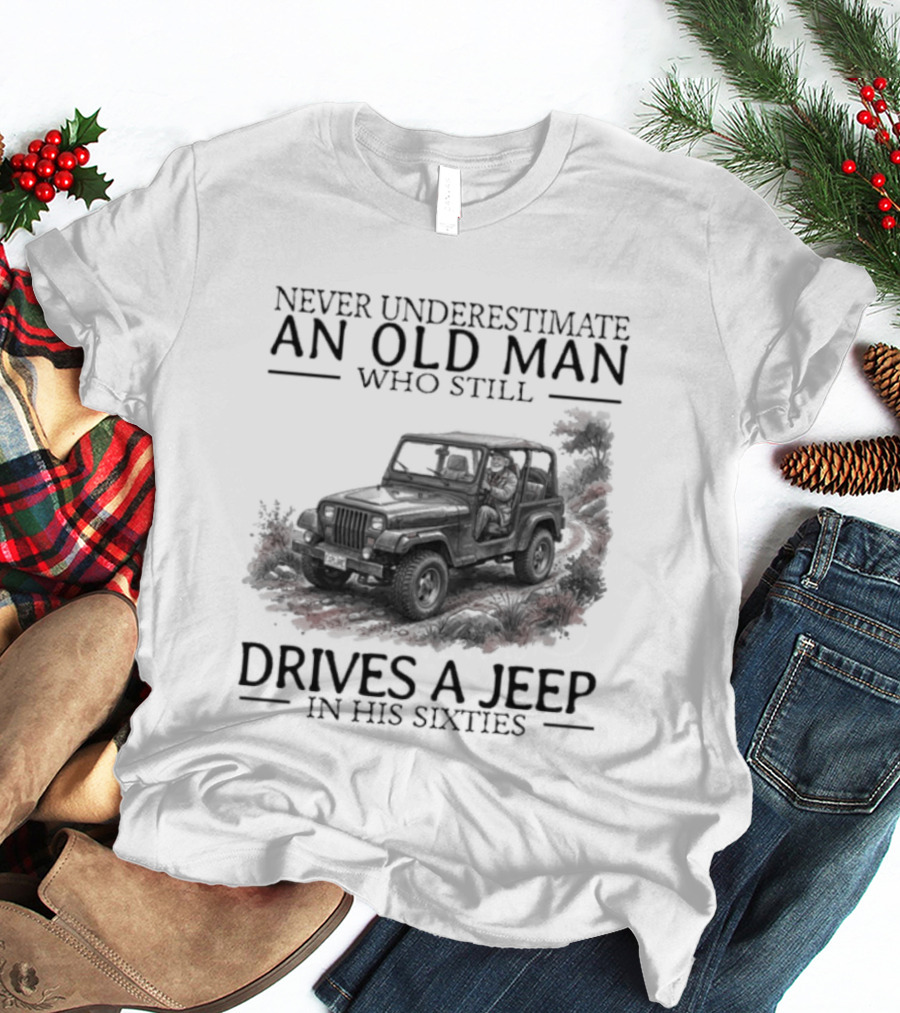 Never Underestimate An Old Man Who Still Drives A Jeep In His Sixties T-Shirt