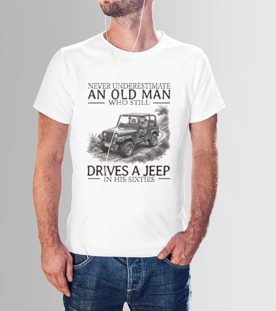 Never Underestimate An Old Man Who Still Drives A Jeep In His Sixties T-Shirt