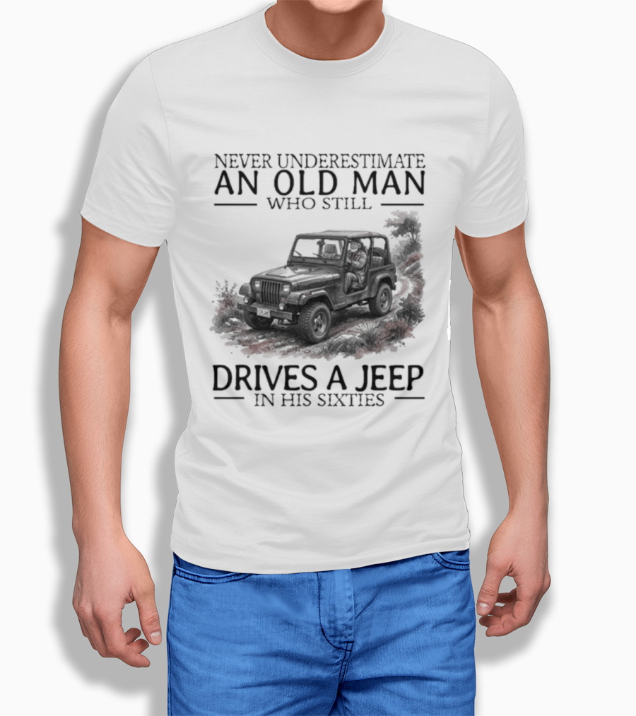 Never Underestimate An Old Man Who Still Drives A Jeep In His Sixties T-Shirt