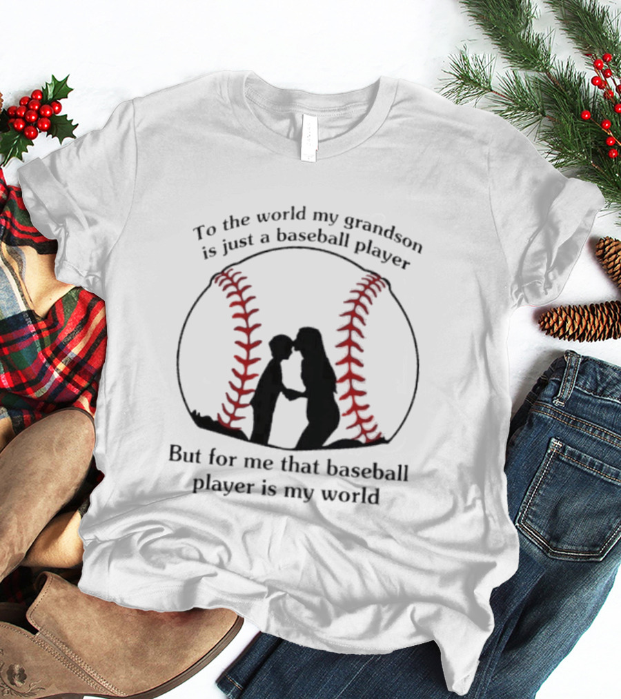 To The World My Grandson Is Just A Baseball Player But For Me That Baseball Player Is My World T-Shirt