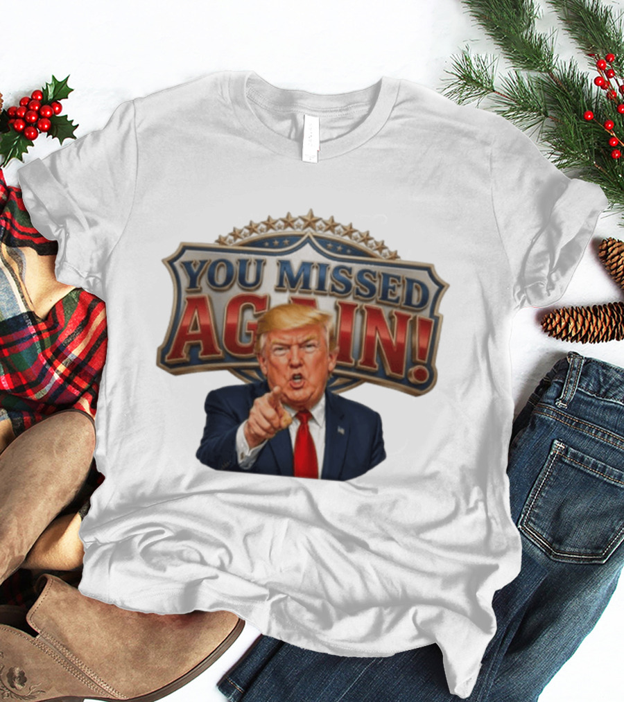 You Missed Again! Trump Comeback Presidential Election T-Shirt