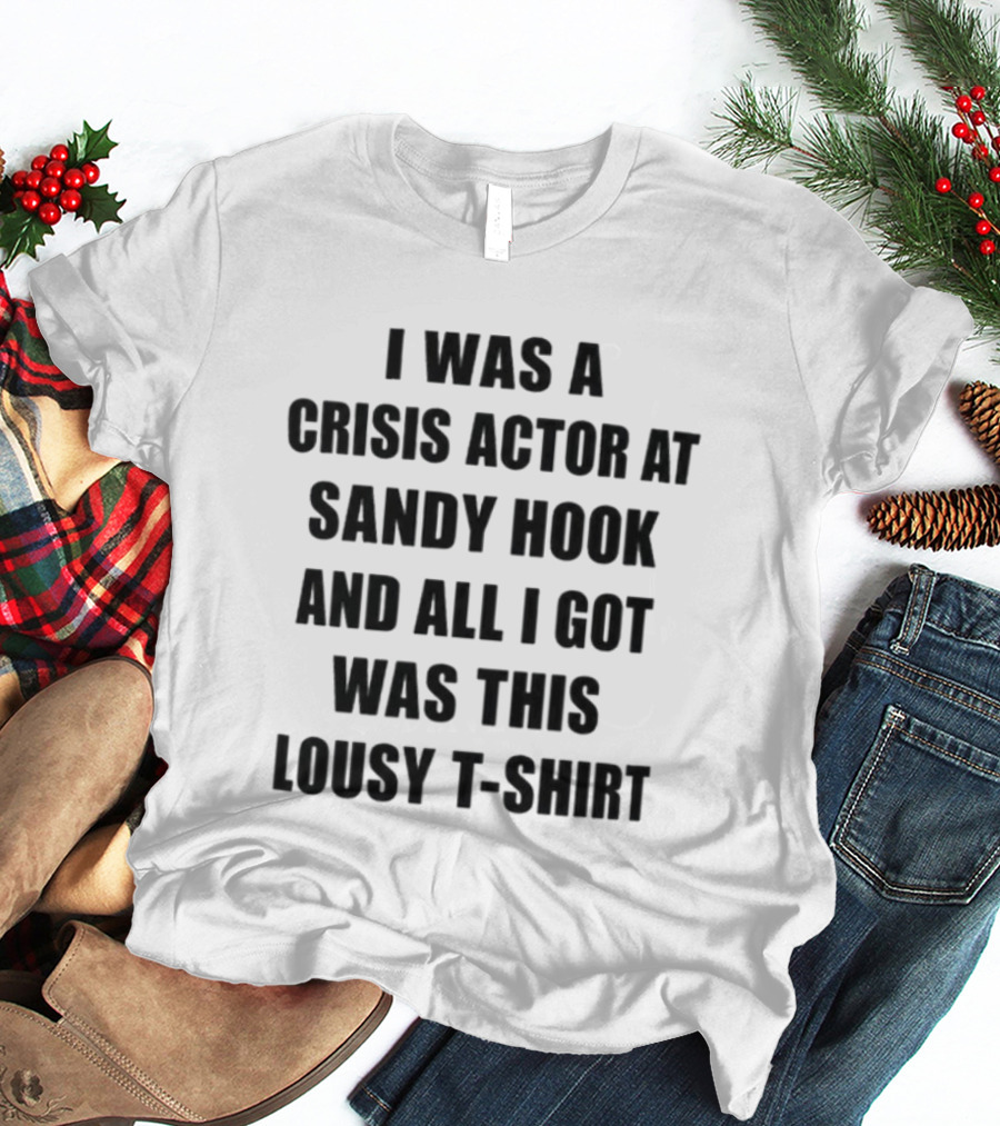 I Was A Crisis Actor At Sandy Hook And All I Got Was This Lousy T T-Shirt