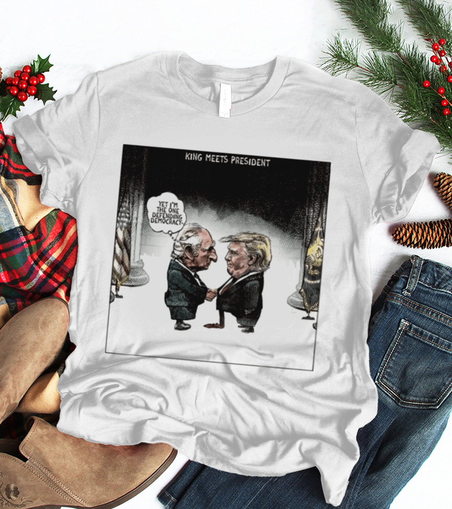 King Meets President Yet I'm The One Defending Democracy T-Shirt