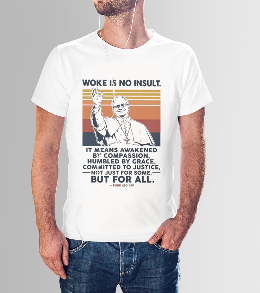 Woke Is No Insult It Means Awakened By Compassion Humbled By Grace Committed To Justice Not Just For Some But For All Pope Leo XIV T-Shirt