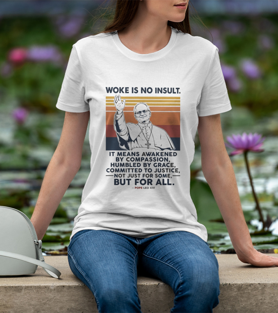 Woke Is No Insult It Means Awakened By Compassion Humbled By Grace Committed To Justice Not Just For Some But For All Pope Leo XIV T-Shirt