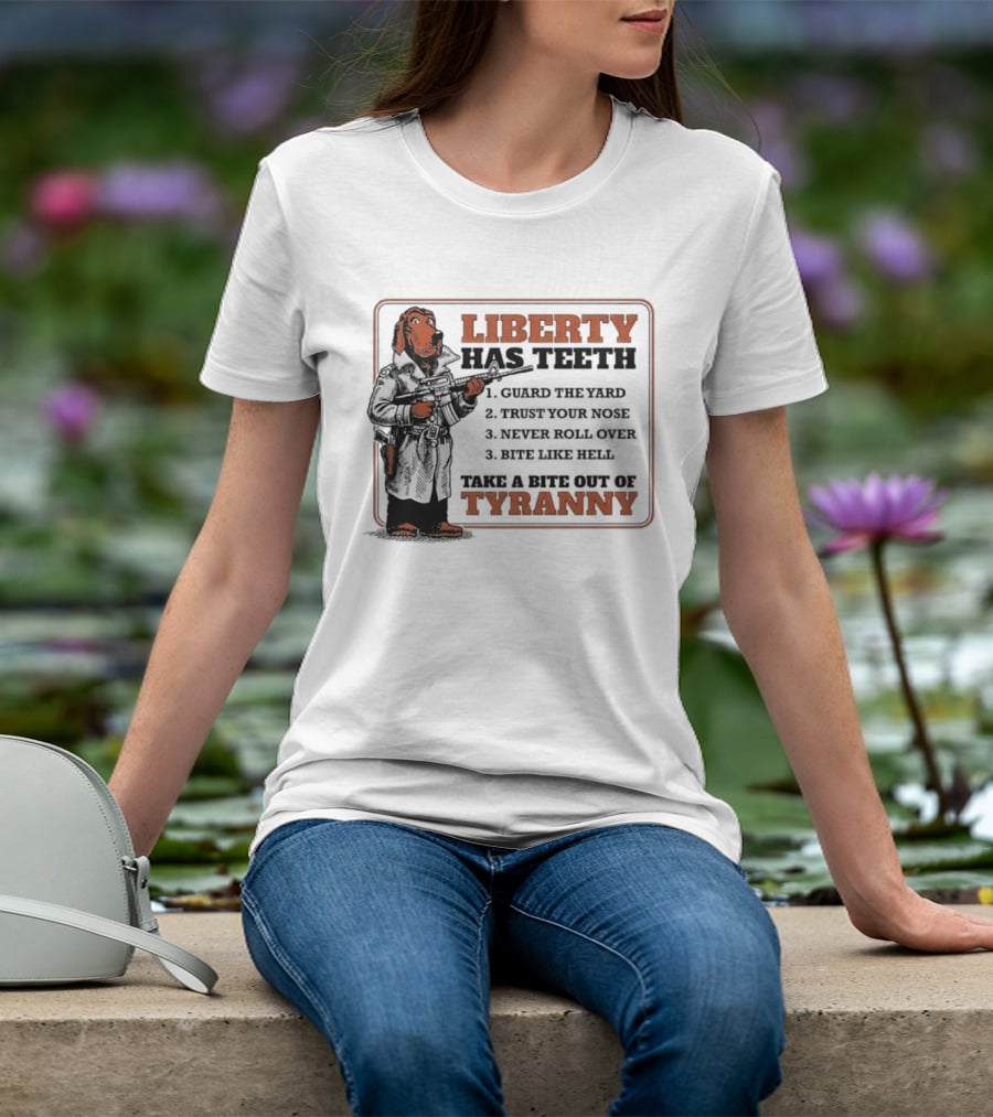 Liberty Has Teeth Guard The Yard Trust Your Nose Never Roll Over Bite Like Hell Take A Bite Out Of Tyranny T-Shirt